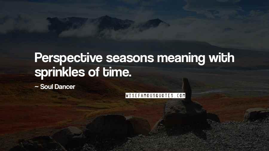 Soul Dancer quotes: Perspective seasons meaning with sprinkles of time.