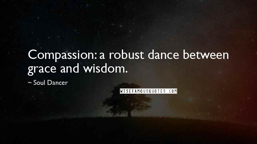 Soul Dancer quotes: Compassion: a robust dance between grace and wisdom.