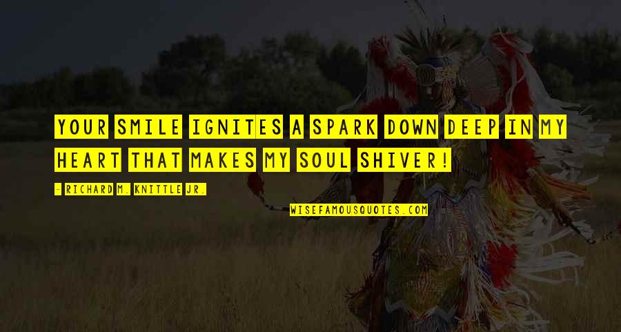 Soul Deep Love Quotes By Richard M. Knittle Jr.: Your Smile Ignites a Spark Down Deep In