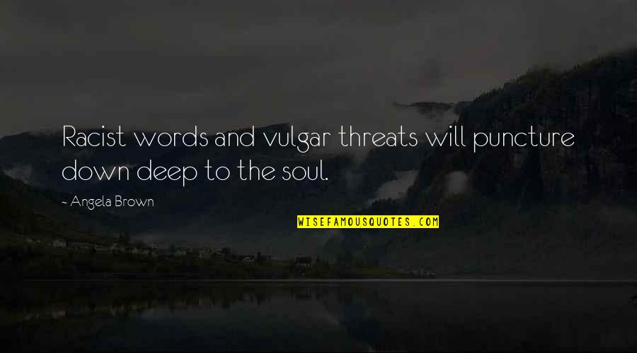 Soul Deep Quotes By Angela Brown: Racist words and vulgar threats will puncture down