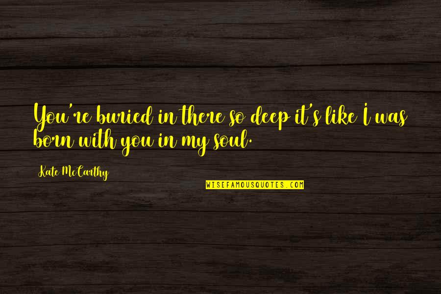 Soul Deep Quotes By Kate McCarthy: You're buried in there so deep it's like