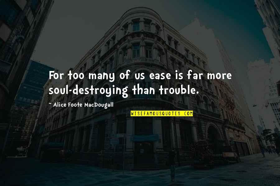 Soul Destroying Quotes By Alice Foote MacDougall: For too many of us ease is far