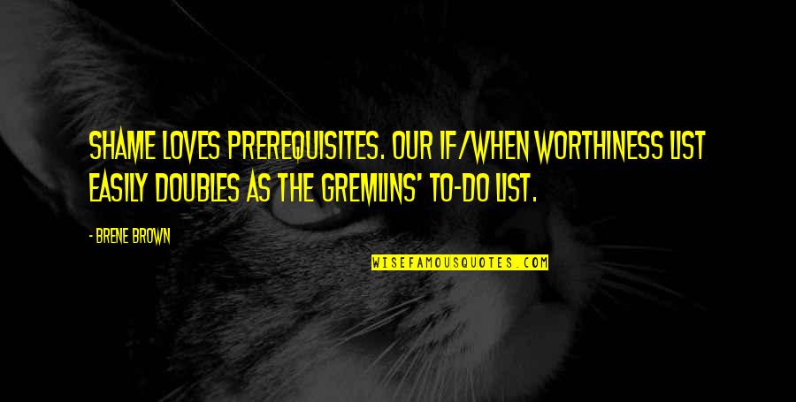 Soul Destroying Quotes By Brene Brown: Shame loves prerequisites. Our if/when worthiness list easily