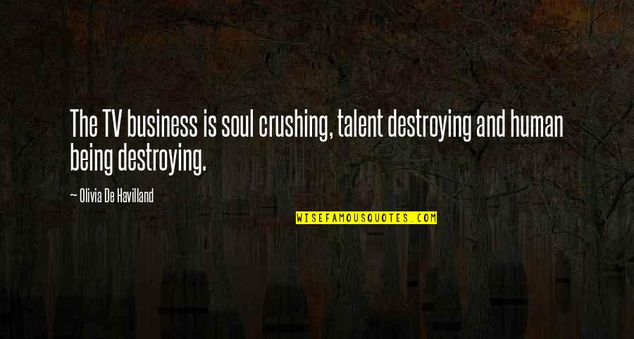 Soul Destroying Quotes By Olivia De Havilland: The TV business is soul crushing, talent destroying