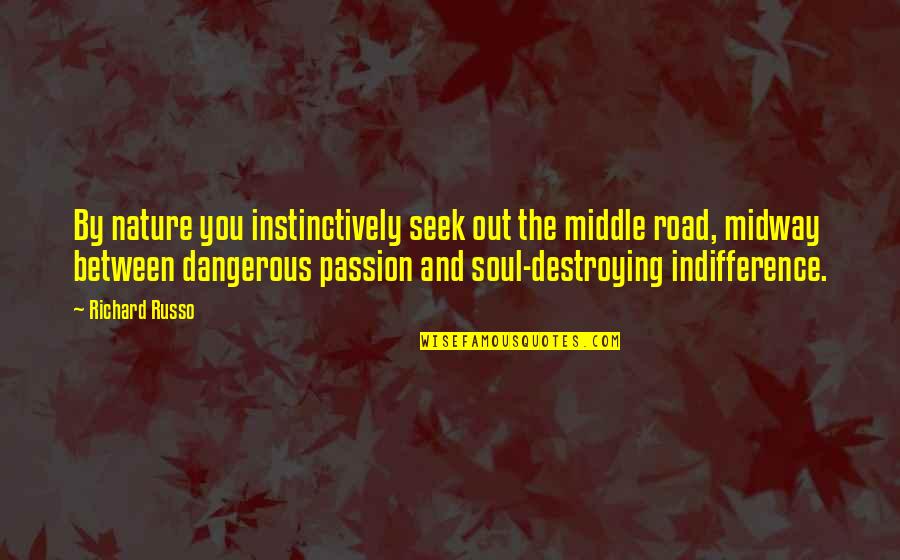 Soul Destroying Quotes By Richard Russo: By nature you instinctively seek out the middle