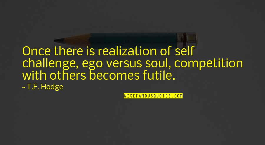 Soul Development Quotes By T.F. Hodge: Once there is realization of self challenge, ego Soul Development Quotes By T.F. Hodge: Once there is realization of self challenge, ego
