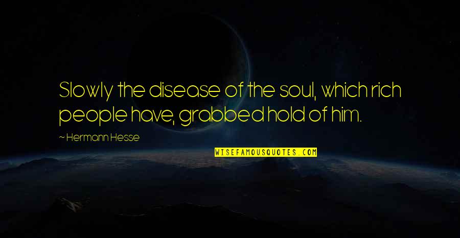 Soul Enriching Quotes By Hermann Hesse: Slowly the disease of the soul, which rich