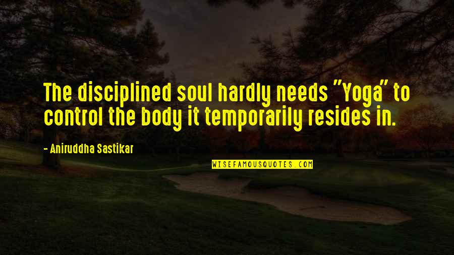 Soul Eternity Quotes By Aniruddha Sastikar: The disciplined soul hardly needs "Yoga" to control