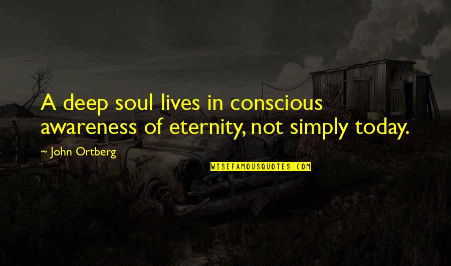 Soul Eternity Quotes By John Ortberg: A deep soul lives in conscious awareness of