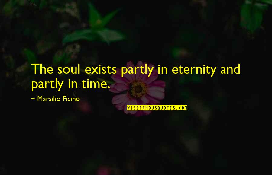 Soul Eternity Quotes By Marsilio Ficino: The soul exists partly in eternity and partly