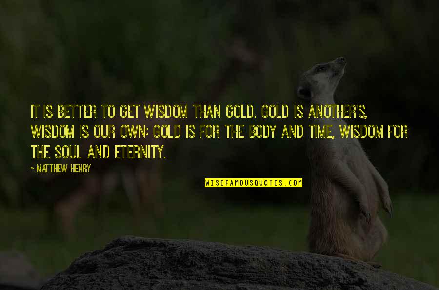 Soul Eternity Quotes By Matthew Henry: It is better to get wisdom than gold.