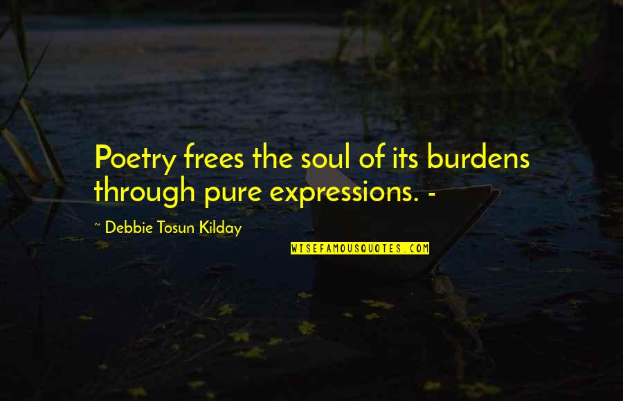 Soul Expressions Quotes By Debbie Tosun Kilday: Poetry frees the soul of its burdens through Soul Expressions Quotes By Debbie Tosun Kilday: Poetry frees the soul of its burdens through