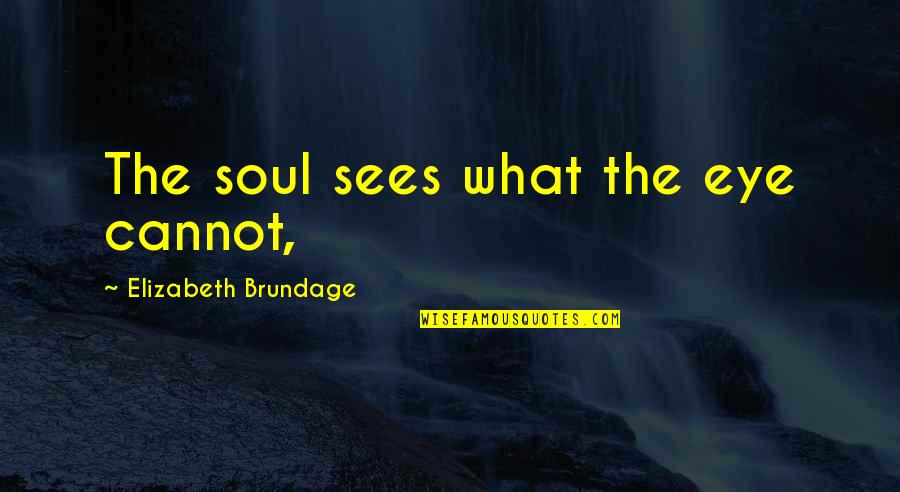 Soul Eye Quotes By Elizabeth Brundage: The soul sees what the eye cannot,