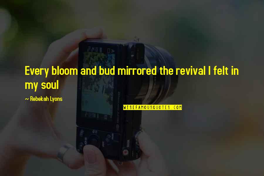 Soul Felt Quotes By Rebekah Lyons: Every bloom and bud mirrored the revival I