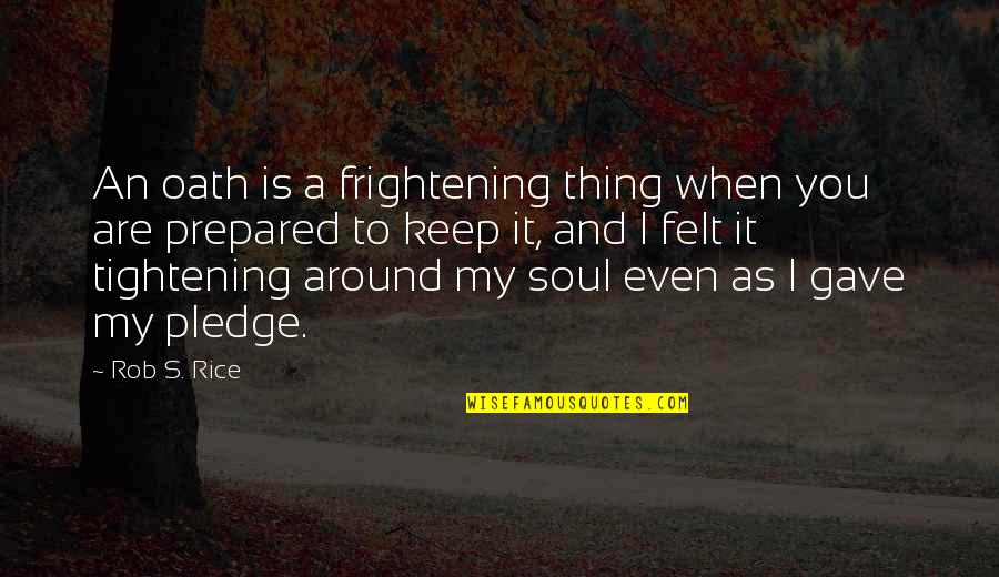 Soul Felt Quotes By Rob S. Rice: An oath is a frightening thing when you
