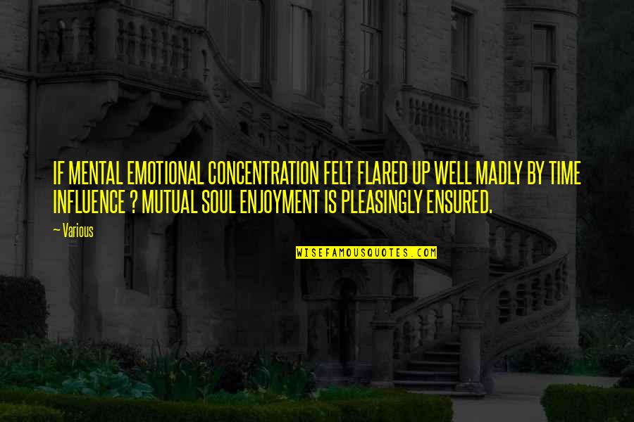 Soul Felt Quotes By Various: IF MENTAL EMOTIONAL CONCENTRATION FELT FLARED UP WELL