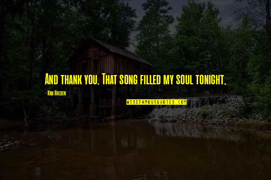 Soul Filled Quotes By Kim Holden: And thank you. That song filled my soul