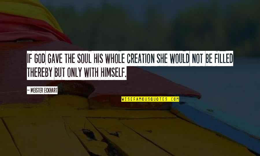 Soul Filled Quotes By Meister Eckhart: If God gave the soul his whole creation