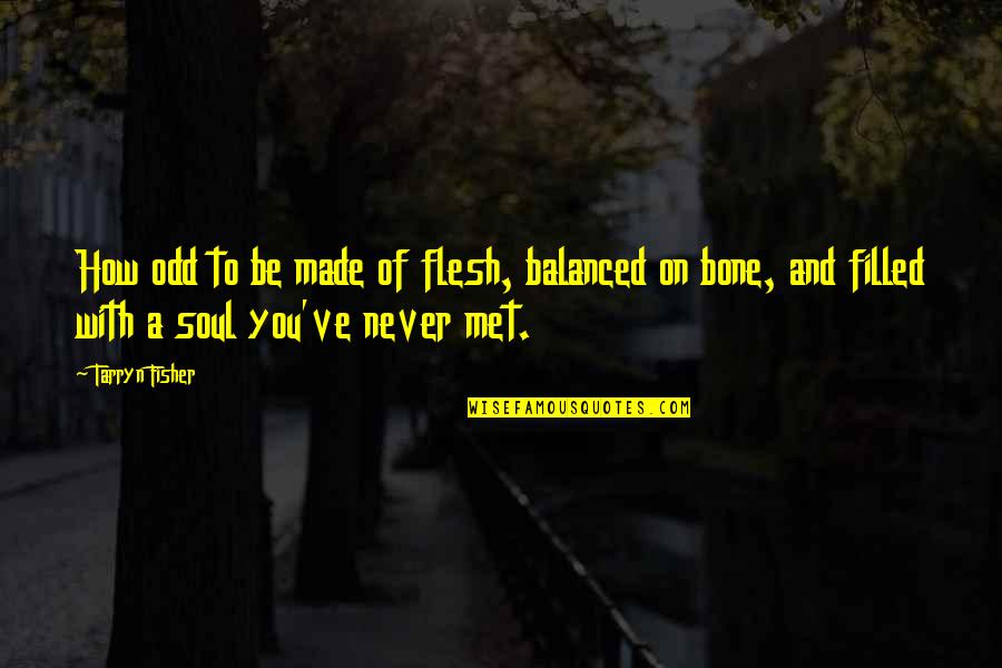 Soul Filled Quotes By Tarryn Fisher: How odd to be made of flesh, balanced