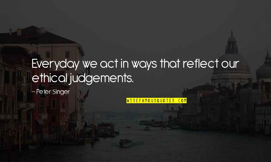 Soul Film Quotes By Peter Singer: Everyday we act in ways that reflect our Soul Film Quotes By Peter Singer: Everyday we act in ways that reflect our