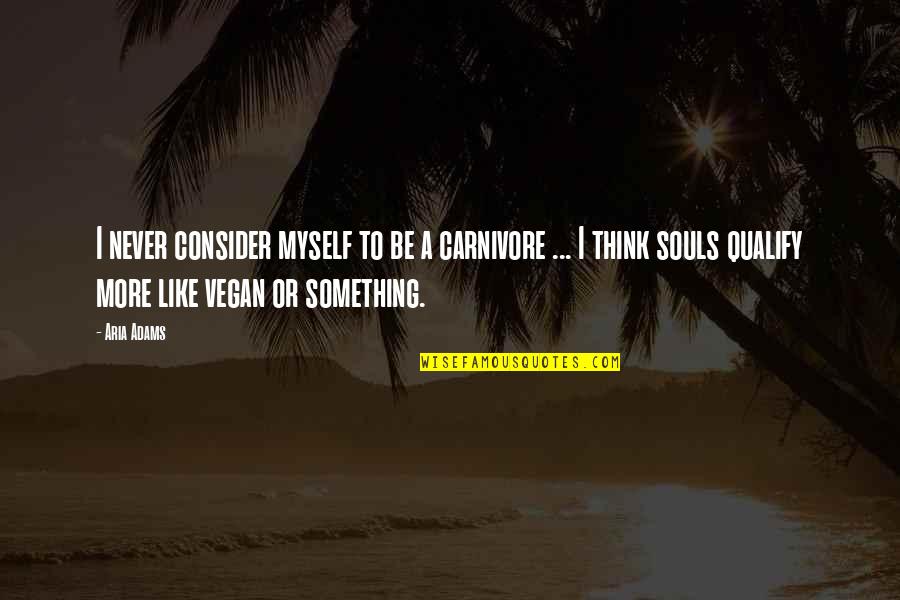Soul Food Quotes By Aria Adams: I never consider myself to be a carnivore