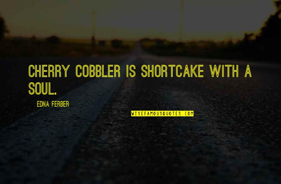 Soul Food Quotes By Edna Ferber: Cherry cobbler is shortcake with a soul.