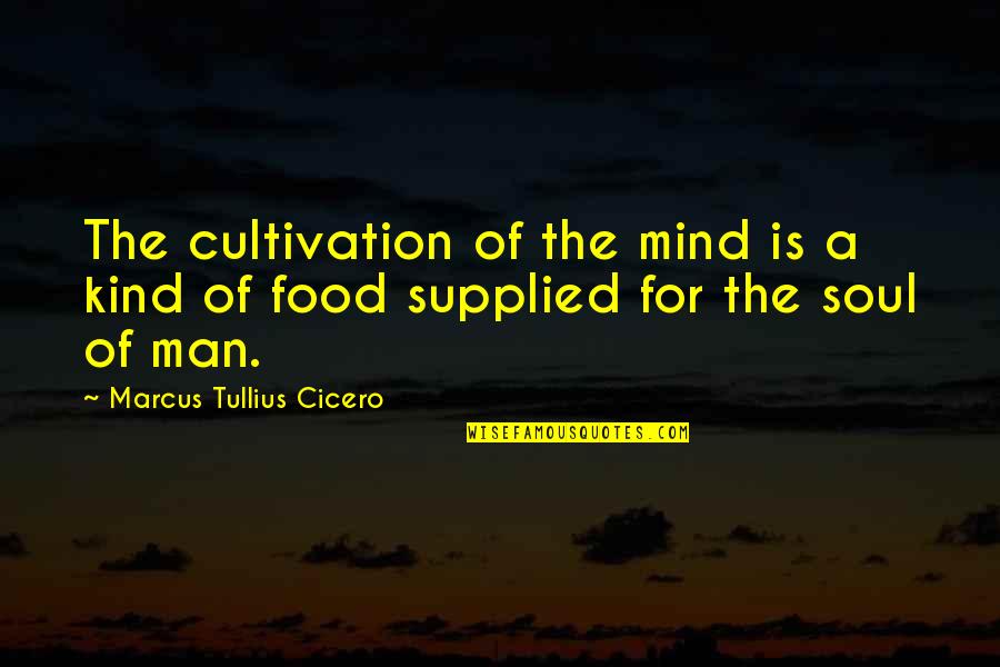 Soul Food Quotes By Marcus Tullius Cicero: The cultivation of the mind is a kind