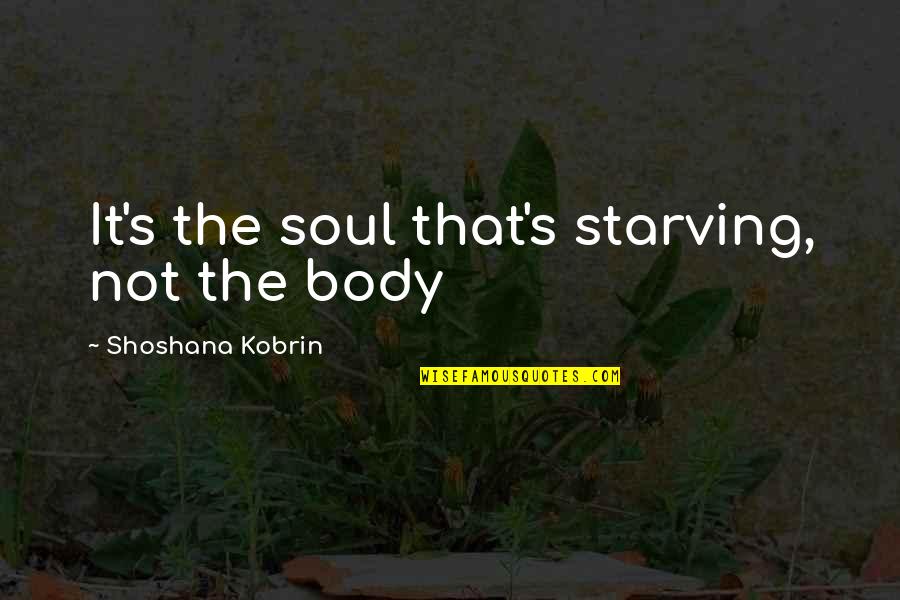 Soul Food Quotes By Shoshana Kobrin: It's the soul that's starving, not the body