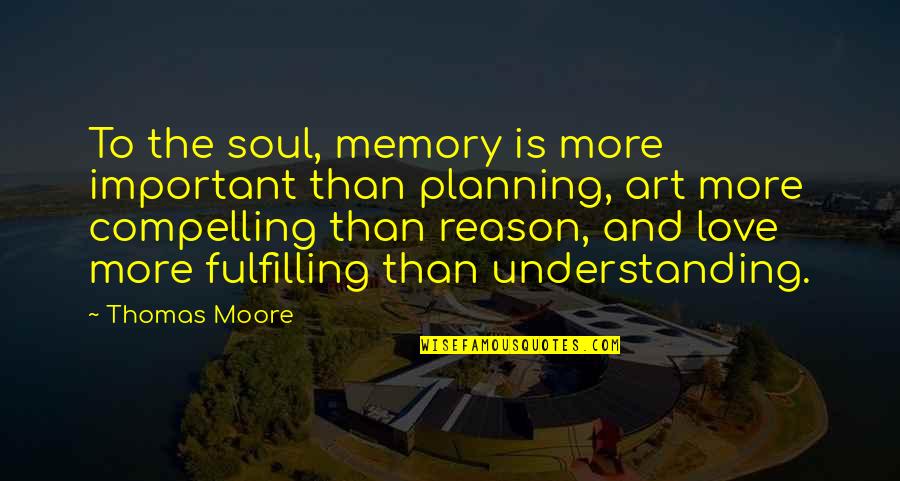 Soul Fulfilling Quotes By Thomas Moore: To the soul, memory is more important than