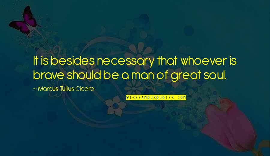 Soul Great Soul Quotes By Marcus Tullius Cicero: It is besides necessary that whoever is brave
