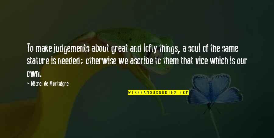 Soul Great Soul Quotes By Michel De Montaigne: To make judgements about great and lofty things,