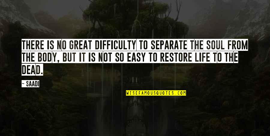 Soul Great Soul Quotes By Saadi: There is no great difficulty to separate the