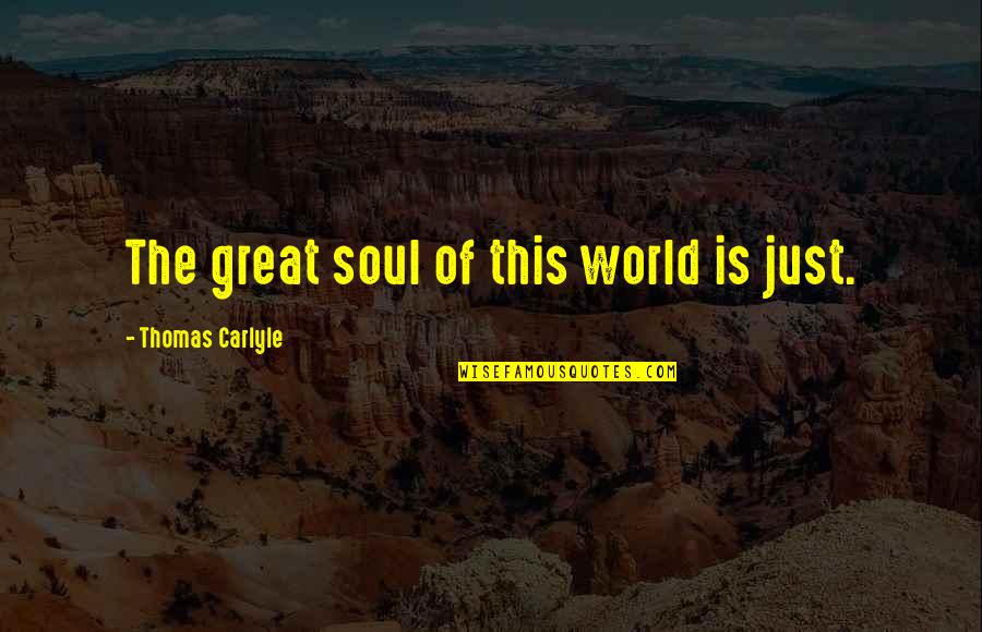 Soul Great Soul Quotes By Thomas Carlyle: The great soul of this world is just.
