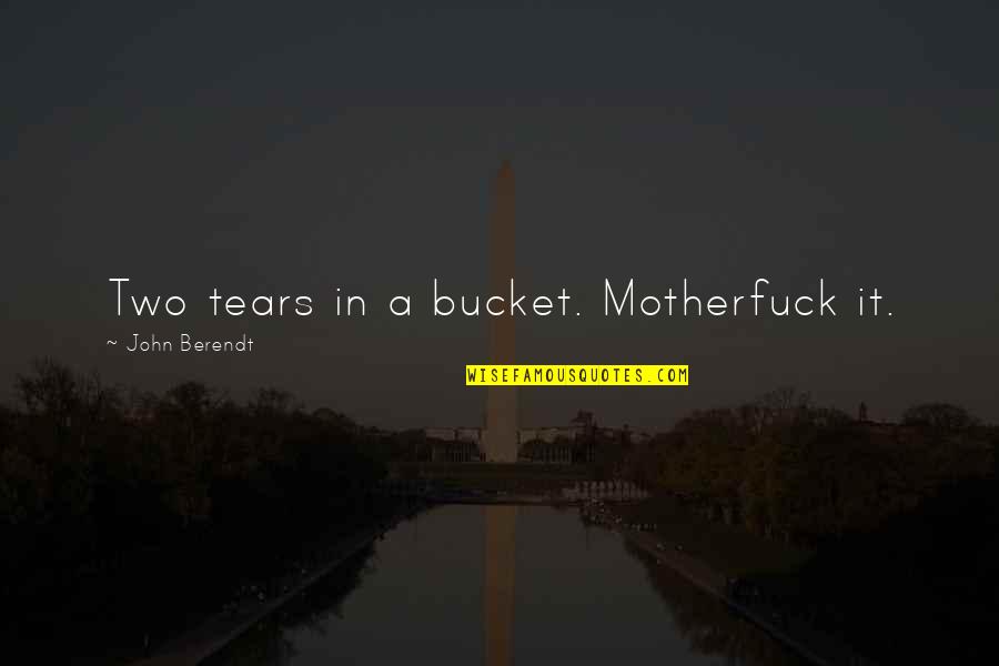 Soul Guidance Quotes By John Berendt: Two tears in a bucket. Motherfuck it.