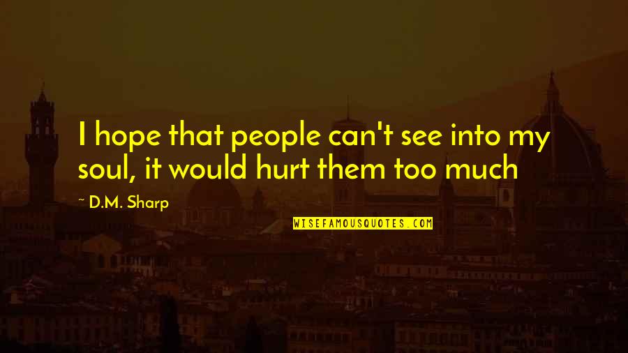 Soul Hurt Quotes By D.M. Sharp: I hope that people can't see into my