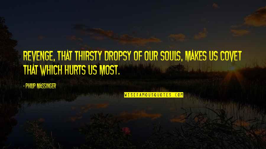 Soul Hurt Quotes By Philip Massinger: Revenge, that thirsty dropsy of our souls, makes