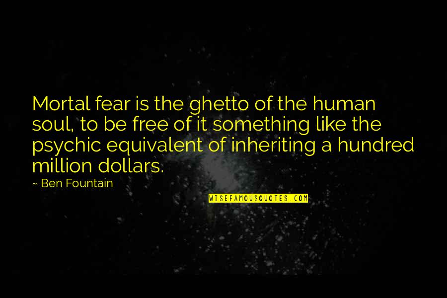 Soul Is Free Quotes By Ben Fountain: Mortal fear is the ghetto of the human Soul Is Free Quotes By Ben Fountain: Mortal fear is the ghetto of the human