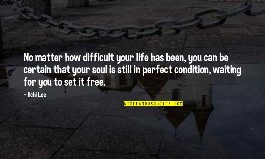 Soul Is Free Quotes By Ilchi Lee: No matter how difficult your life has been, Soul Is Free Quotes By Ilchi Lee: No matter how difficult your life has been,