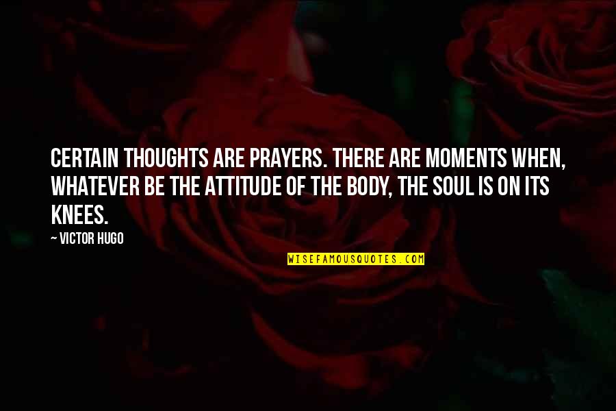 Soul Is On Its Knees Quotes By Victor Hugo: Certain thoughts are prayers. There are moments when,