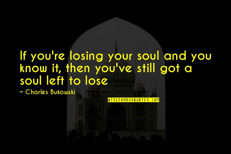 Soul Left Quotes By Charles Bukowski: If you're losing your soul and you know