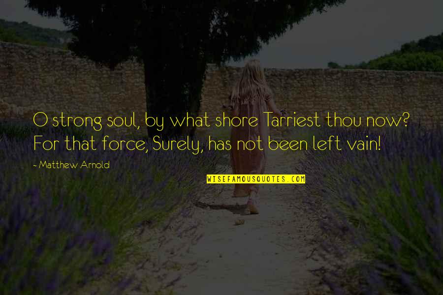 Soul Left Quotes By Matthew Arnold: O strong soul, by what shore Tarriest thou