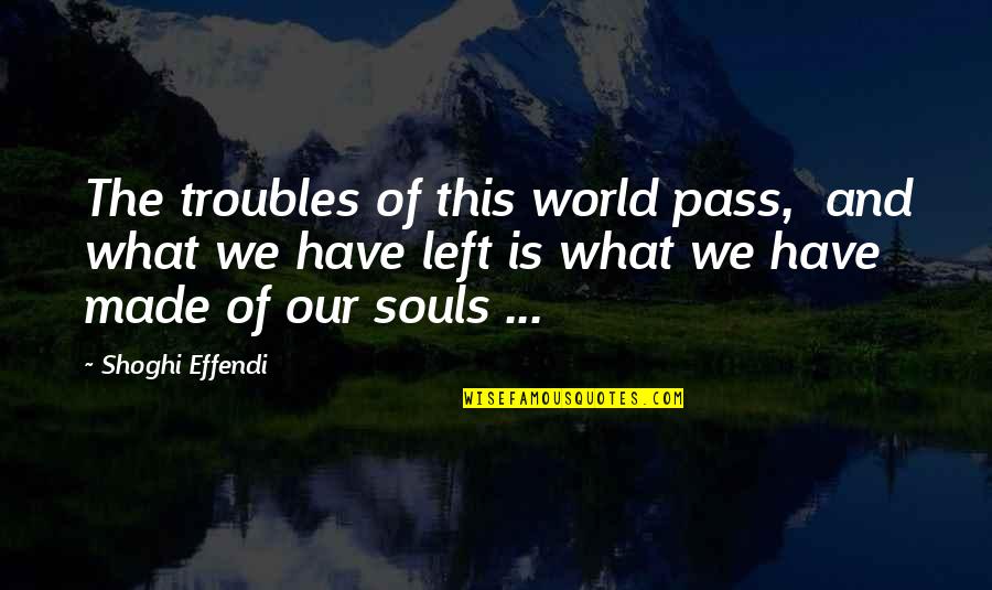 Soul Left Quotes By Shoghi Effendi: The troubles of this world pass, and what