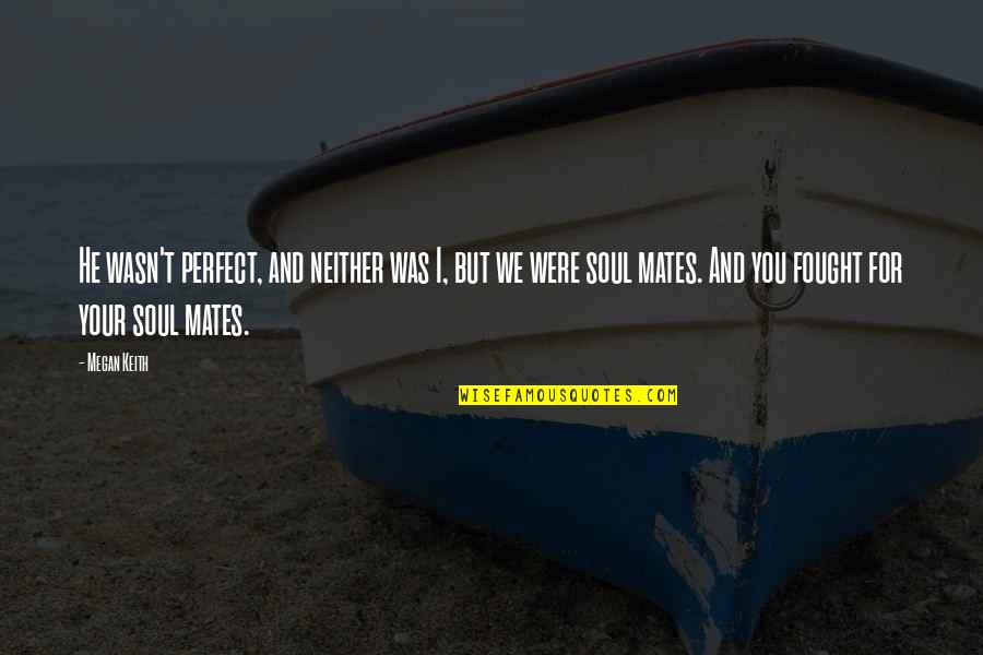 Soul Love Quotes By Megan Keith: He wasn't perfect, and neither was I, but