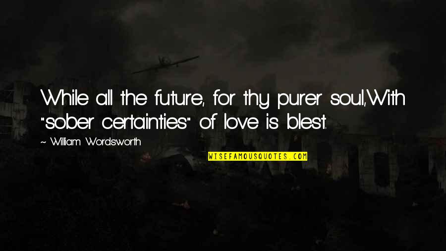 Soul Love Quotes By William Wordsworth: While all the future, for thy purer soul,With