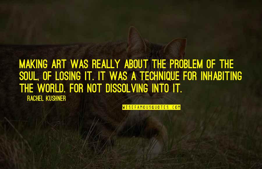Soul Making Art Quotes By Rachel Kushner: Making art was really about the problem of