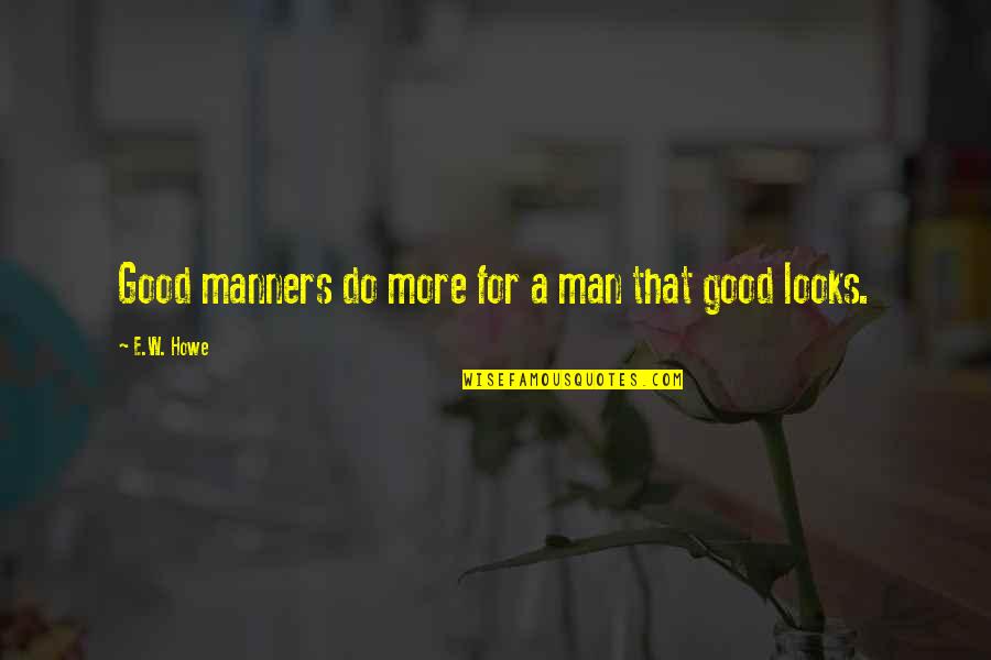 Soul Making The Desert Quotes By E.W. Howe: Good manners do more for a man that Soul Making The Desert Quotes By E.W. Howe: Good manners do more for a man that