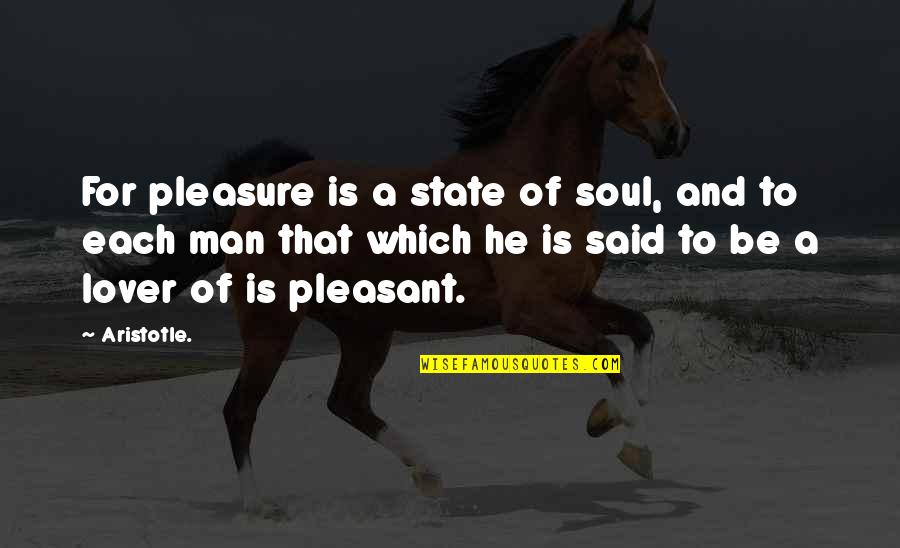 Soul Man Quotes By Aristotle.: For pleasure is a state of soul, and