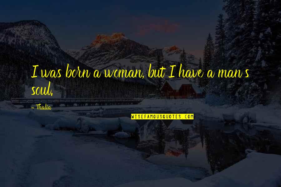 Soul Man Quotes By Thalia: I was born a woman, but I have