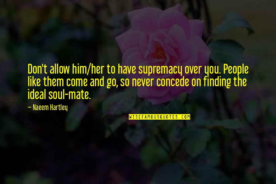Soul Mate For Life Quotes By Naeem Hartley: Don't allow him/her to have supremacy over you.
