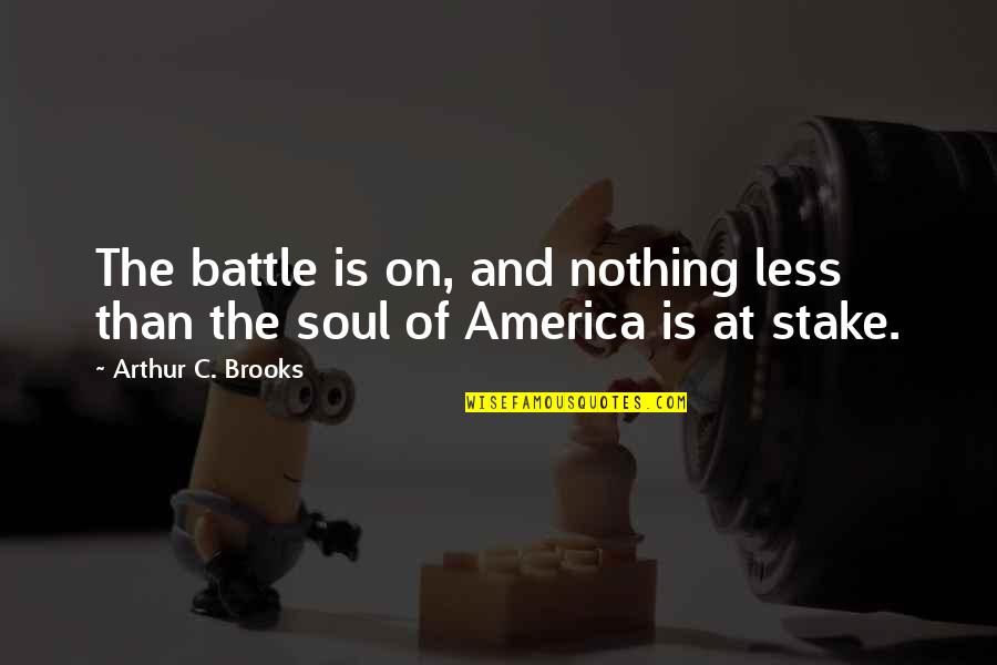 Soul Of America Quotes By Arthur C. Brooks: The battle is on, and nothing less than